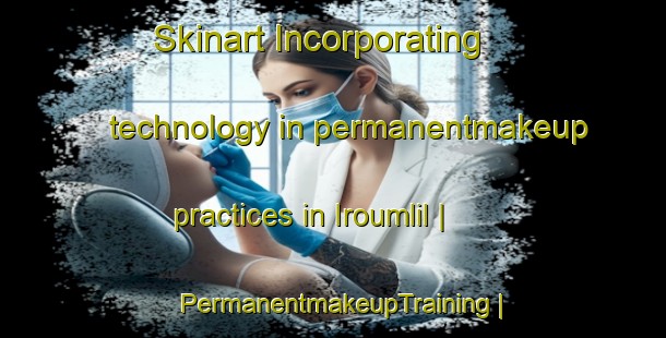 Skinart Incorporating technology in permanentmakeup practices in Iroumlil | PermanentmakeupTraining | PermanentmakeupClasses | SkinartTraining-Morocco